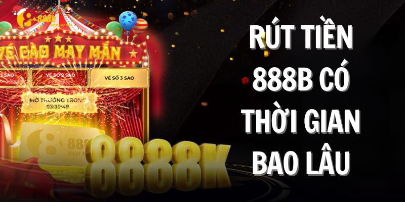 Rút tiền 888b có thời gian bao lâu - 888bvn.app